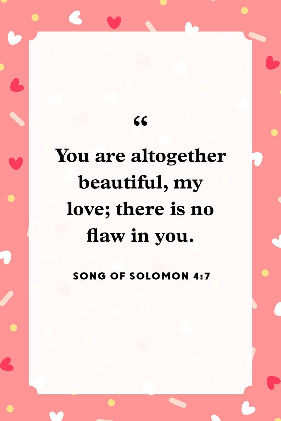 <p>"You are altogether beautiful, my love; there is no flaw in you."</p>