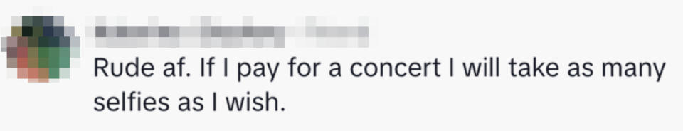 "Rude af. If I pay for a concert I will take as many selfies as I wish."