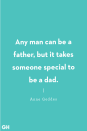 <p>Any man can be a father, but it takes someone special to be a dad.</p>