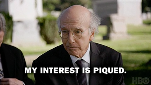 Larry David saying "My interest is piqued"