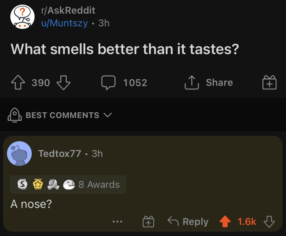 Someone asks what smells better than it tastes and someone says a nose