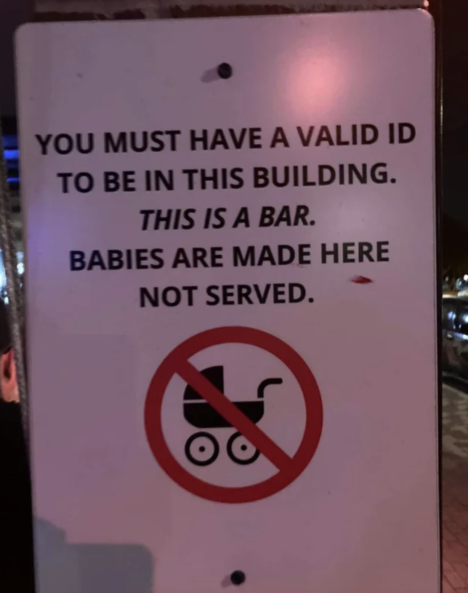 you must have a valid id to be in this bar, babies are made here, not served
