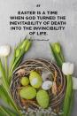 <p>"Easter is a time when God turned the inevitability of death into the invincibility of life."</p>
