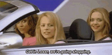 regina george saying "get in loser we're going shopping"