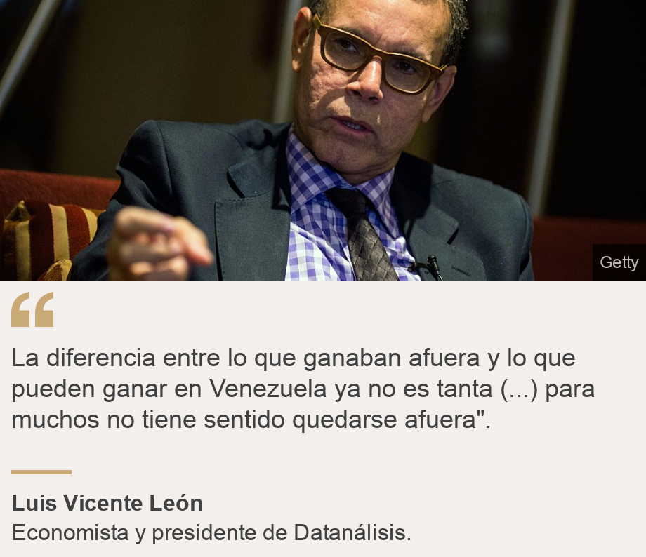 "La diferencia entre lo que ganaban afuera y lo que pueden ganar en Venezuela ya no es tanta (...) para muchos no tiene sentido quedarse afuera" ", Source: Luis Vicente León, Source description: Economista y presidente de Datanálisis, Image: Luis Vicente Leon