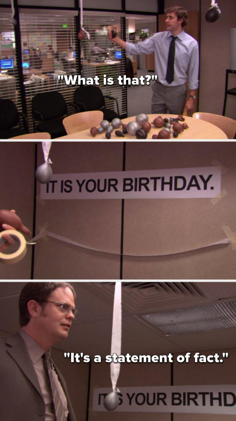 Jim says, What is that and points to a banner that reads, It is your birthday, and Dwight says, It's a statement of fact