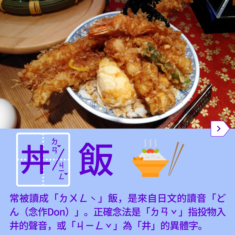 最常被念錯的食物之一，很多人直接用日文的讀音來發音，但「丼」這個字的正確念法，其實是「ㄉㄢˇ」或是「ㄐㄧㄥˇ」唷！