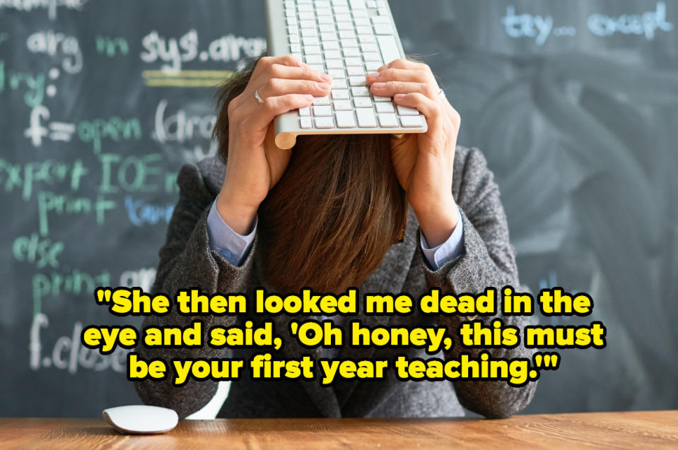 "She then looked me dead in the eye and said, 'Oh honey, this must be your first year teaching'" over a stressed teacher