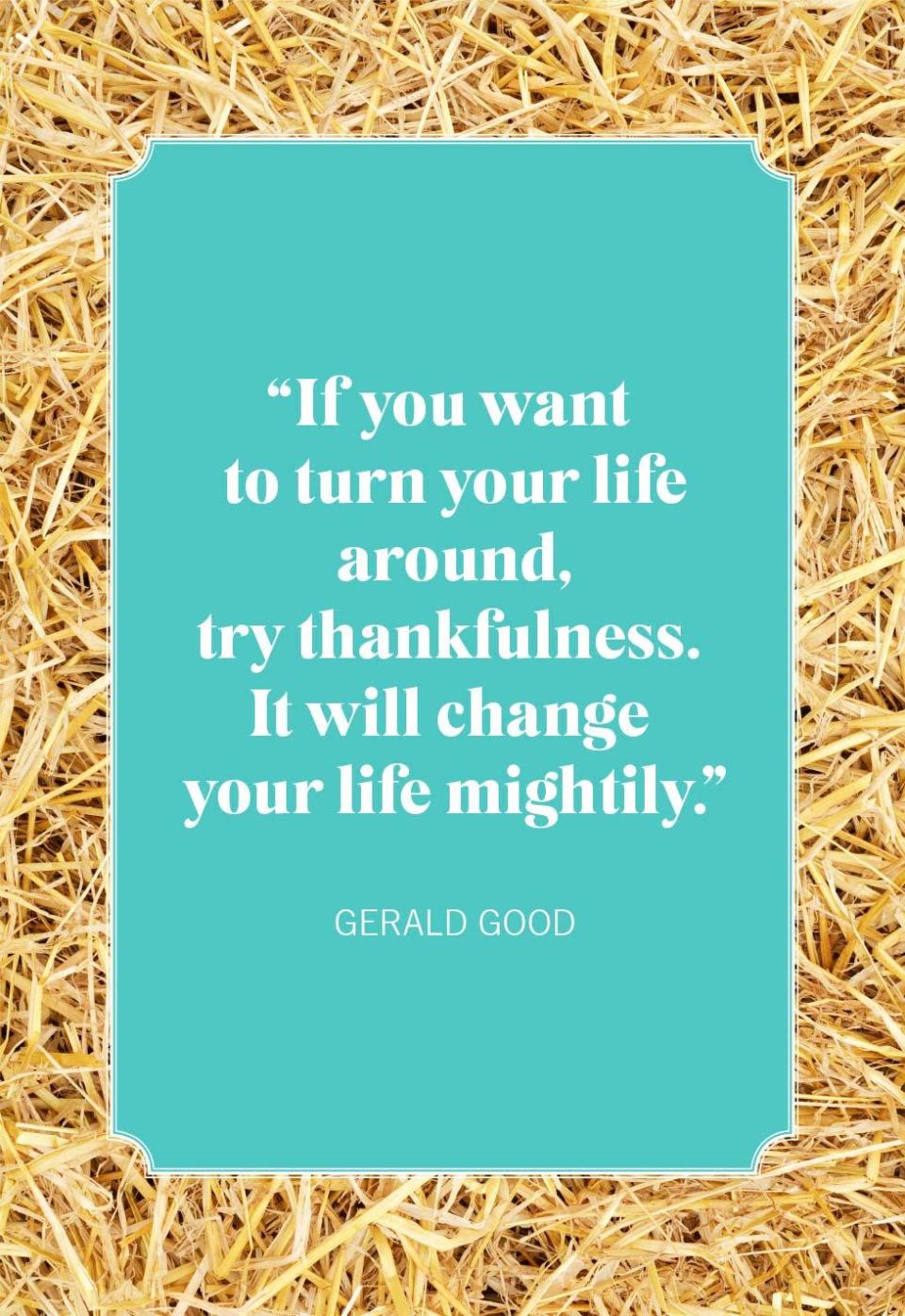 <p>"If you want to turn your life around, try thankfulness. It will change your life mightily."</p>