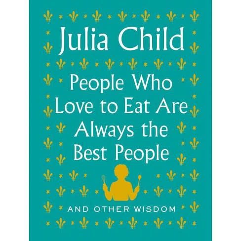 Julia Child's People Who Love to Eat Are Always the Best People: And Other Wisdom (Amazon / Amazon)