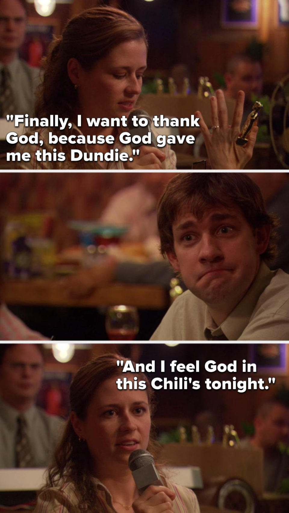 Pam says, Finally, I want to thank God, because God gave me this Dundie, and I feel God in this Chili's tonight