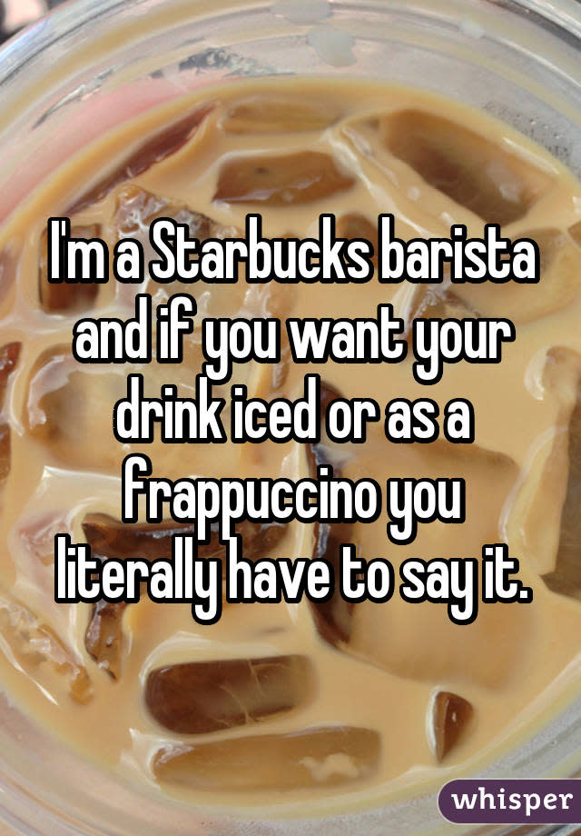 I'm a Starbucks barista and if you want your drink iced or as a frappuccino you literally have to say it.