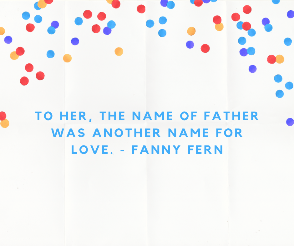 To her, the name of father was another name for love. - Fanny Fern