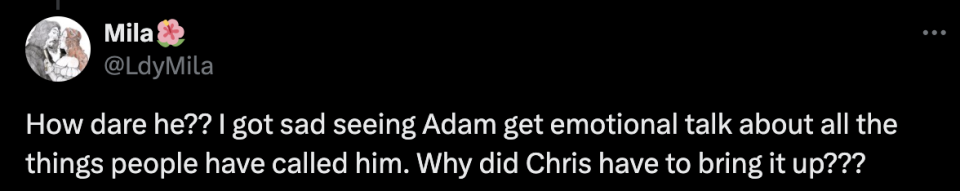 Tweet by Mila (@LdyMila) saying, "How dare he?? I got sad seeing Adam get emotional talk about all the things people have called him. Why did Chris have to bring it up???"