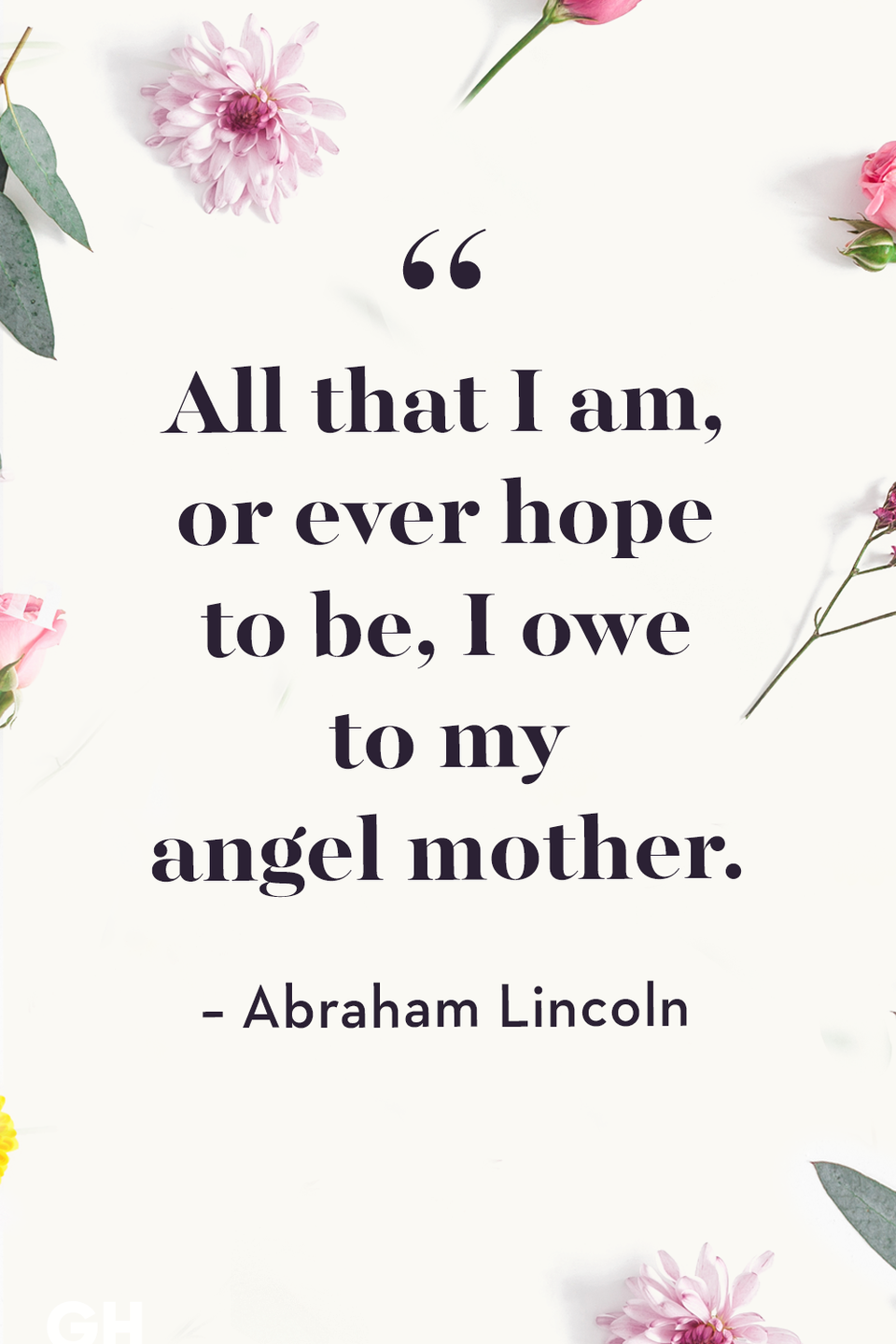 <p>All that I am, or ever hope to be, I owe to my angel mother. </p>