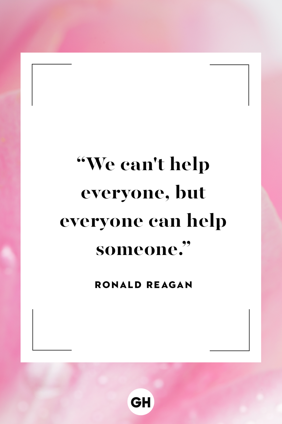 <p>We can't help everyone, but everyone can help someone.</p>