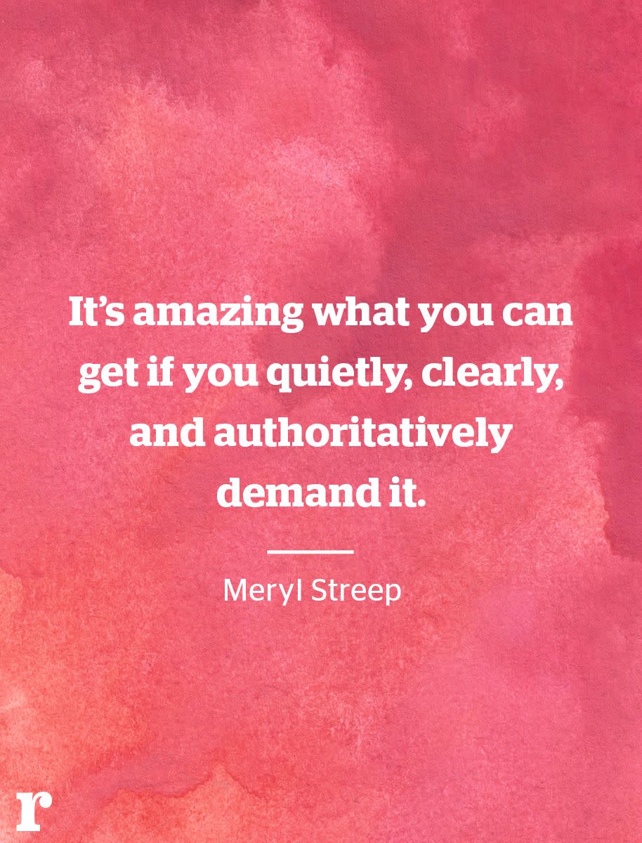 <p>“It’s amazing what you can get if you quietly, clearly, and authoritatively demand it.” </p><p><em>—Meryl Streep</em></p>