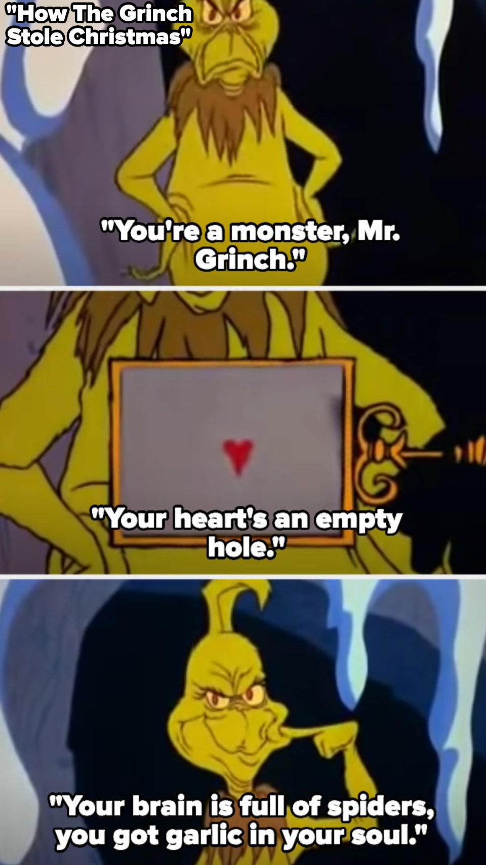 In "How The Grinch Stole Christmas," singer sings "you're a monster, mr grinch. your heart's an empty hole. your brain is full of spiders you got garlic in your soul"