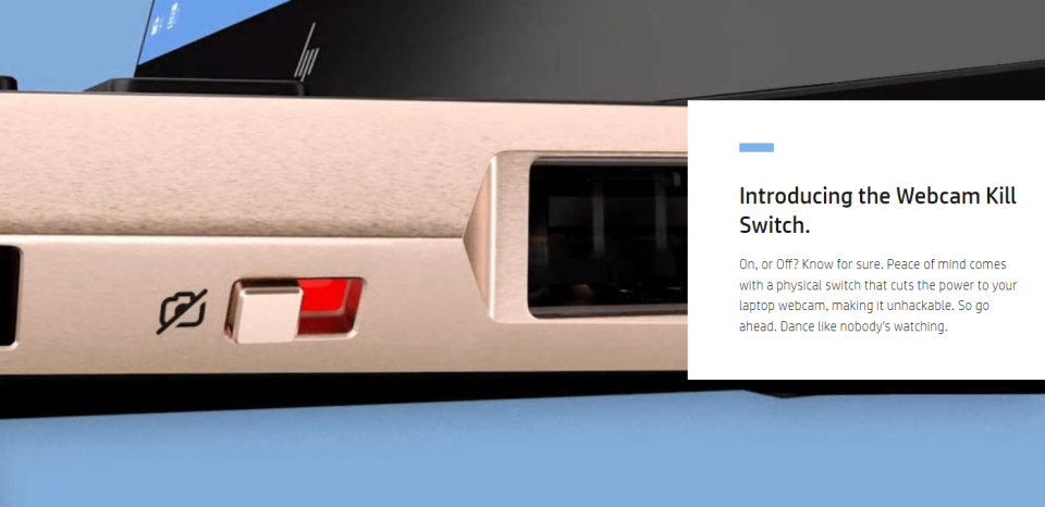 Some laptop companies, like HP, are adding a physical “kill switch” that cuts off power to the webcam when not in use. Be sure to use this feature, if offered.
