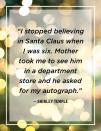 <p>"I stopped believing in Santa Claus when I was six. Mother took me to see him in a department store and he asked for my autograph."</p>