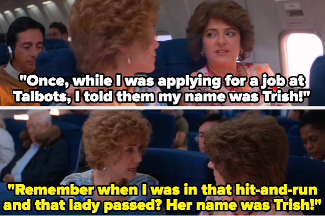 Two women on a plane, one saying "Once, while I was applying for a job at Talbots, I told them my name was Trish!" and one responding "Remember when I was in that hit-and-run  and that lady passed? Her name was Trish!"
