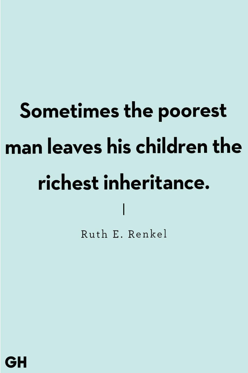 <p>“Sometimes the poorest man leaves his children the richest inheritance.”</p>