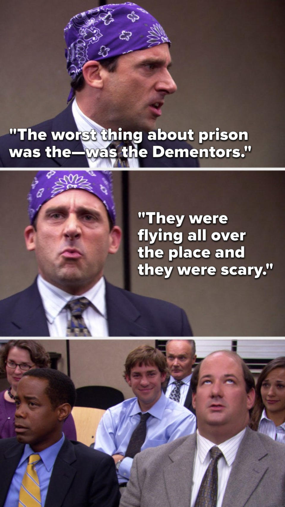 On The Office, Michael as Prison Mike says, The worst thing about prison was the, was the Dementors, they were flying all over the place and they were scary