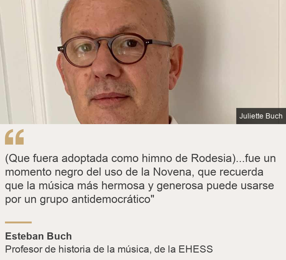 "(Que fuera adoptada como himno de Rodesia)...fue un momento negro del uso de la Novena, que recuerda que la música más hermosa y generosa puede usarse por un grupo antidemocrático"", Source: Esteban Buch, Source description: Profesor de historia de la música, de la EHESS, Image: 