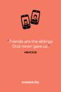 <p>"Friends are the siblings God never gave us."</p>