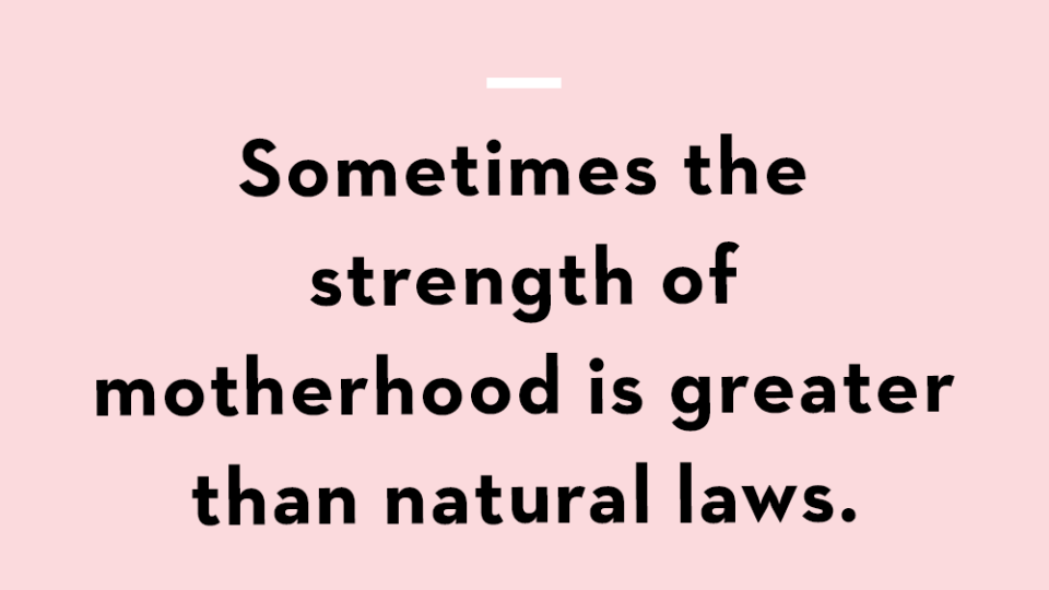 sometimes the strength of motherhood is greater than natural laws