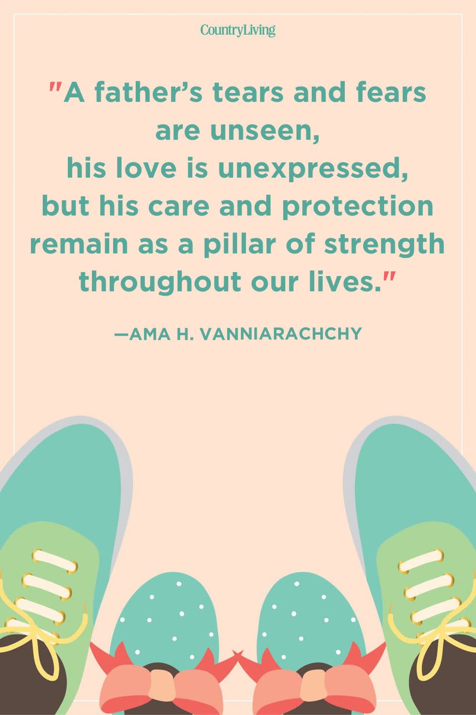 <p>"A father’s tears and fears are unseen, his love is unexpressed, but his care and protection remain as a pillar of strength throughout our lives."</p>