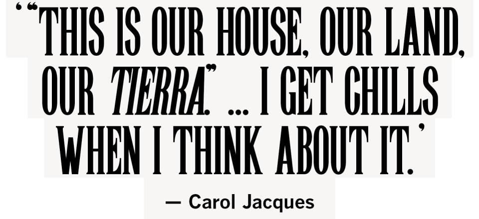 '"This is our house, our land, our tierra." I get chills when I think about it.' Carol Jacques