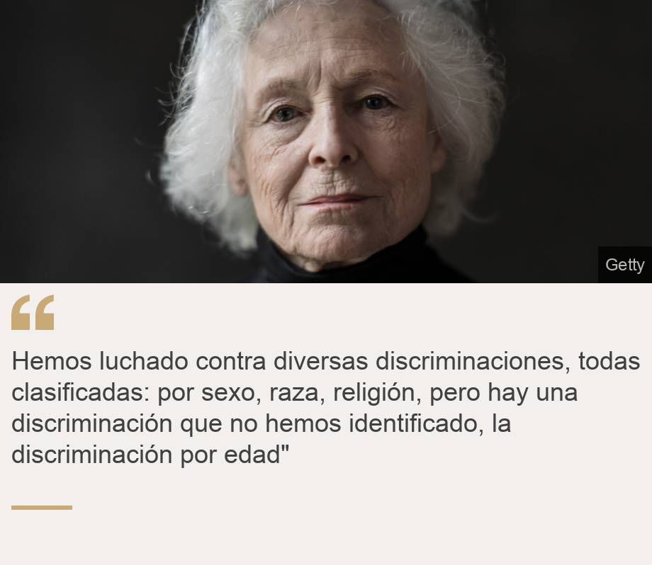 "Hemos luchado contra diversas discriminaciones, todas clasificadas: por sexo, raza, religión, pero hay una discriminación que no hemos identificado, la discriminación por edad"", Source: , Source description: , Image: 