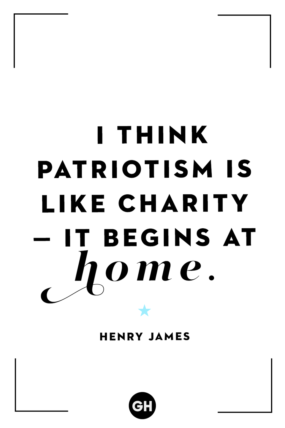 <p>I think patriotism is like charity — it begins at home.</p>