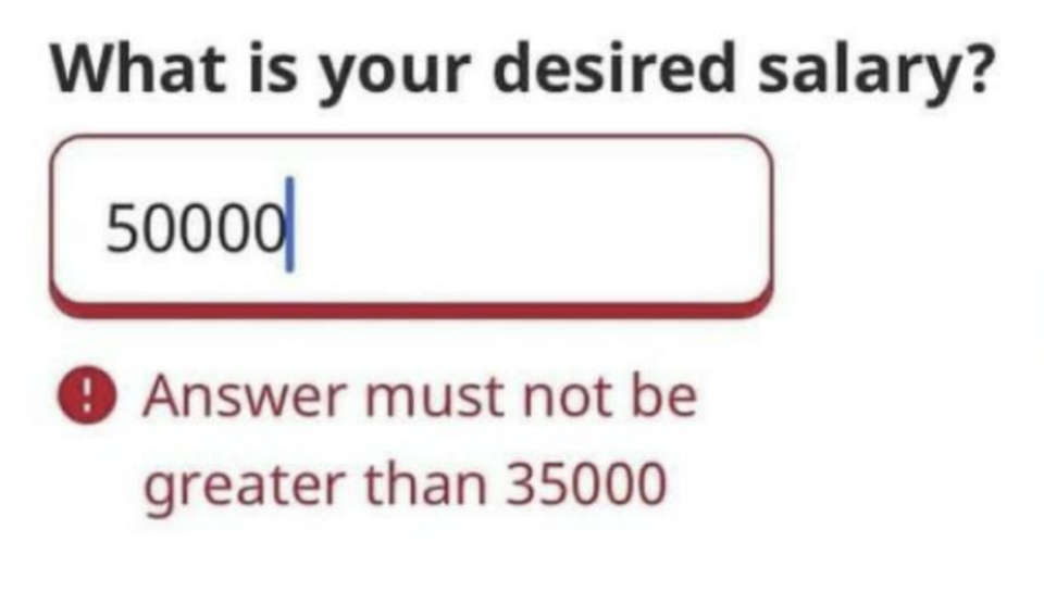 An online job application asks desired salary, the person typed in 50,000, but it gets an error message that says "answers must not be greater than 35,000"