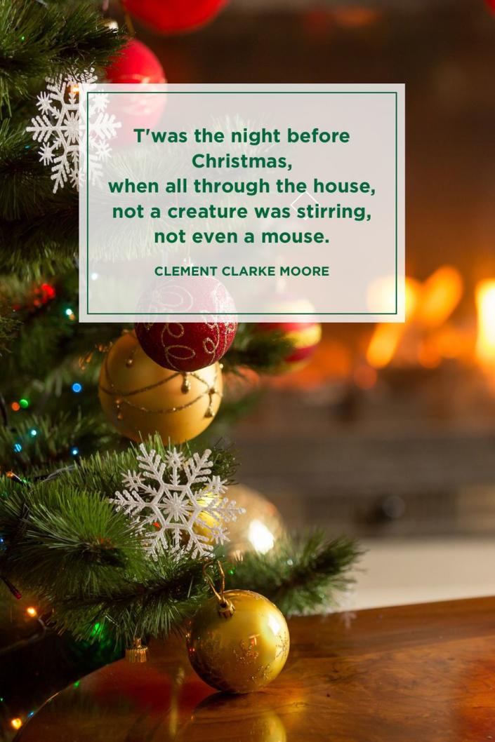 <p>"T'was the night before Christmas, when all through the house, not a creature was stirring, not even a mouse."</p>