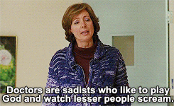 mom from "Juno" saying "Doctors are sadists who like to play God and watch lesser people scream"