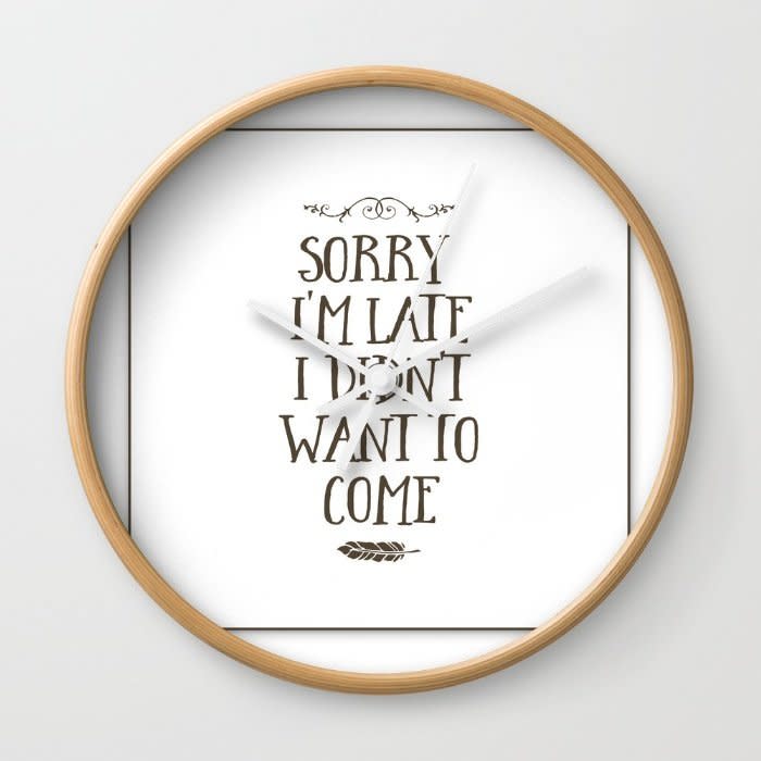 <a href="https://society6.com/product/sorry-im-late-i-didnt-want-to-come-x53_wall-clock#s6-3717501p33a33v282a34v285" target="_blank">Sorry I'm Late I Didn't Want To Come Wall Clock</a>, $25.50 on <a href="https://society6.com/" target="_blank">Society6</a>