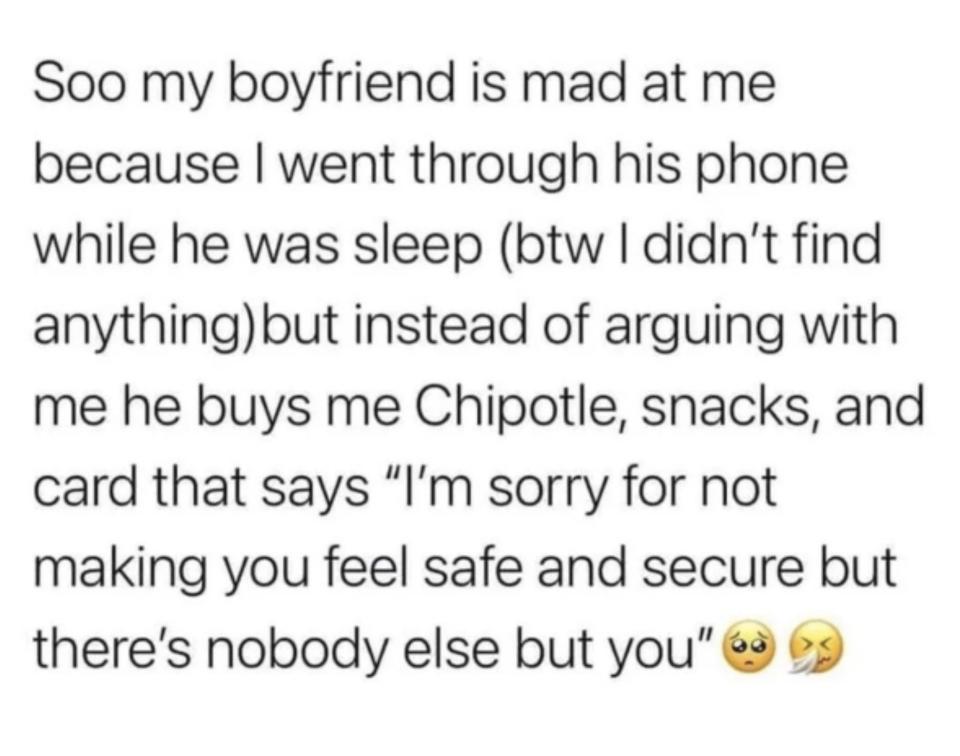 Her boyfriend was mad at her for going through his phone while he was asleep, but instead of arguing, he just bought her Chipotle, snacks, and a card saying "I'm sorry for not making you feel safe and secure, but there's nobody else but you"