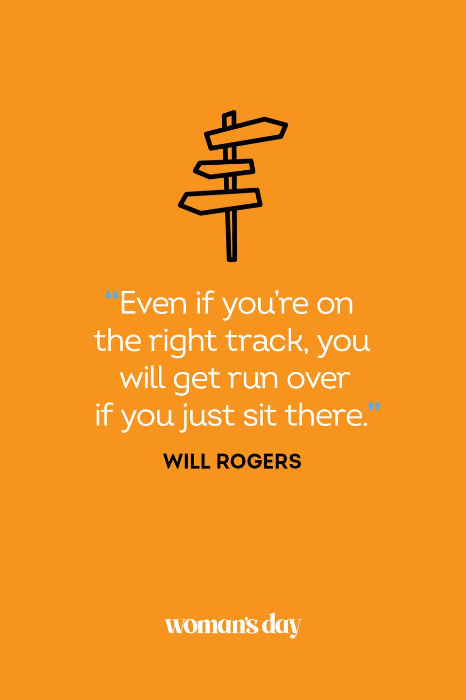 <p>“Even if you’re on the right track, you will get run over if you just sit there.”</p>