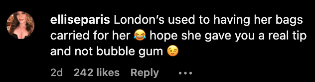 Text in the image: "elliseparis: London's used to having her bags carried for her ? hope she gave you a real tip and not bubble gum ?" with emojis, likes, and a reply option shown