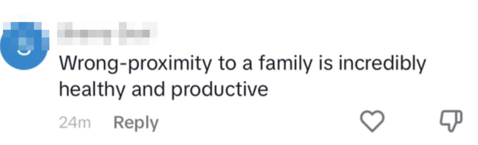 Wrong—proximity to a family is incredibly healthy and productive