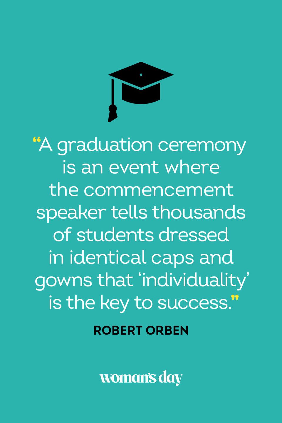 <p>"A graduation ceremony is an event where the commencement speaker tells thousands of students dressed in identical caps and gowns that 'individuality' is the key to success."</p>