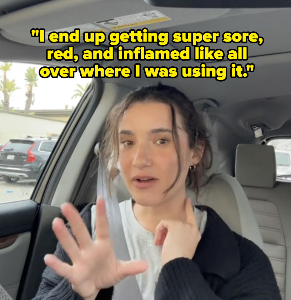 "I end up getting super sore, red, inflamed like all over where I was using it and I was like, "Oh god, I feel like worse,'"