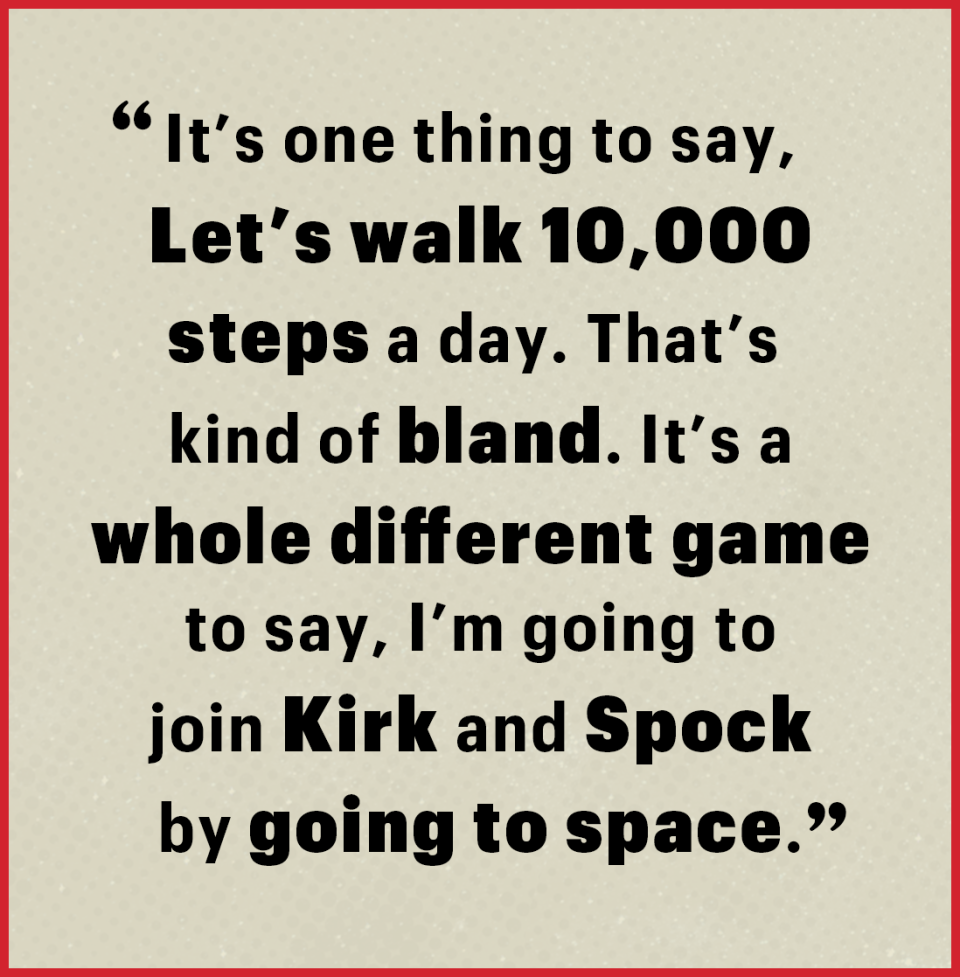 it’s one thing to say, let’s walk 10,000 steps a day that’s kind of bland it’s a whole different game to say, i’m going to join kirk and spock by going to space