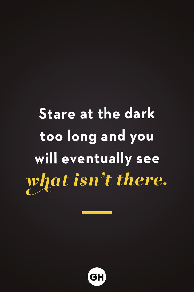 <p>Stare at the dark too long and you will eventually see what isn’t there.</p>