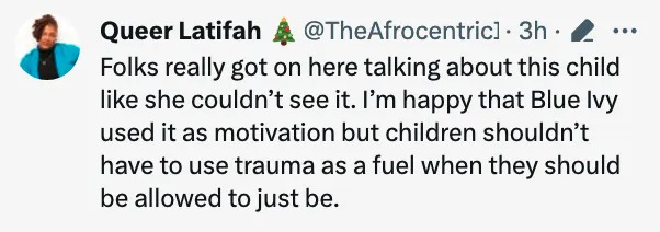 Folks really got on here talking about this child like she couldn't see it. I'm happy that Blue Ivy used it as motivation but children shouldn't have to use trauma as a fuel when they should be allowed to just be