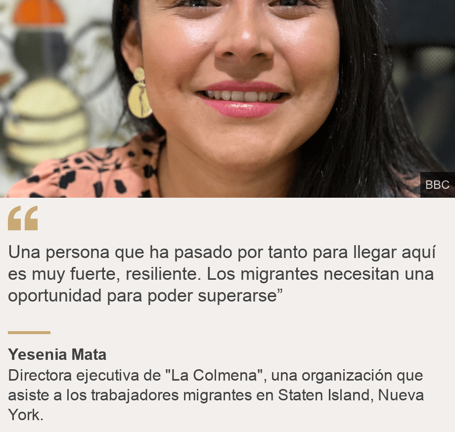 "Una persona que ha pasado por tanto para llegar aquí es muy fuerte, resiliente. Los migrantes necesitan una oportunidad para poder superarse” ", Source: Yesenia Mata, Source description: Directora ejecutiva de "La Colmena", una organización que asiste a  los trabajadores migrantes en Staten Island, Nueva York., Image: Karen Barrolleta, migrante venezolana en Nueva York.