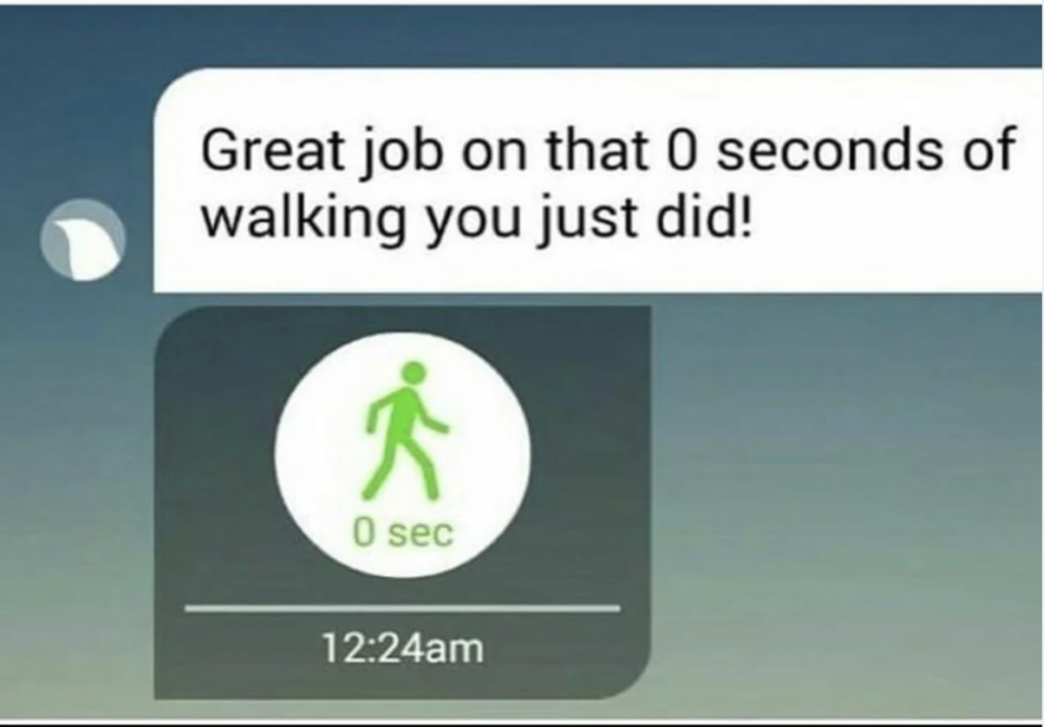 "Great job on that 0 seconds of walking you just did!"