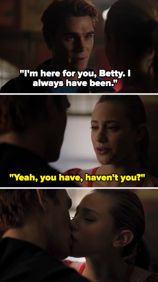 Archie: "I'm here for you, I always have been," Betty: "Yeah you have haven't you?", they kiss